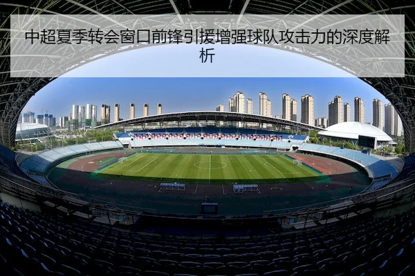 中超夏季转会窗口前锋引援增强球队攻击力的深度解析